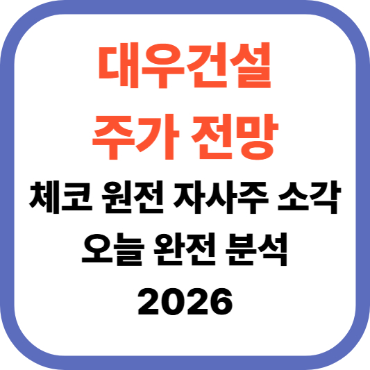 대우건설 주가 전망 &middot; 체코 원전&middot;자사주 소각오늘 완전 분석 2026