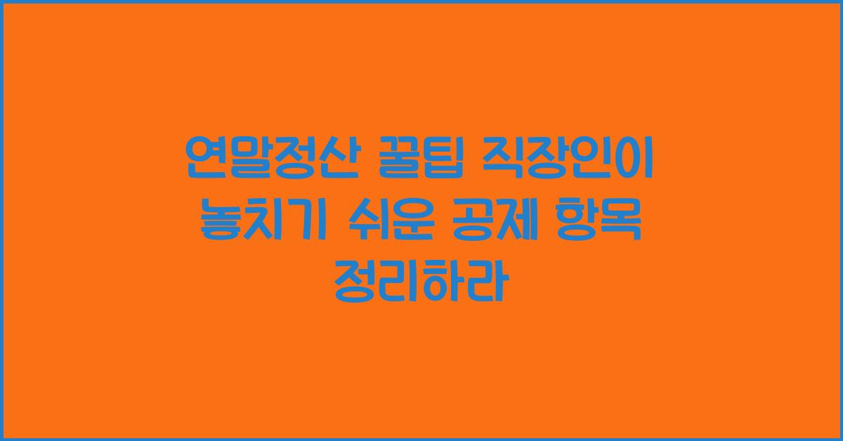 연말정산 꿀팁! 직장인이 놓치기 쉬운 공제 항목 정리