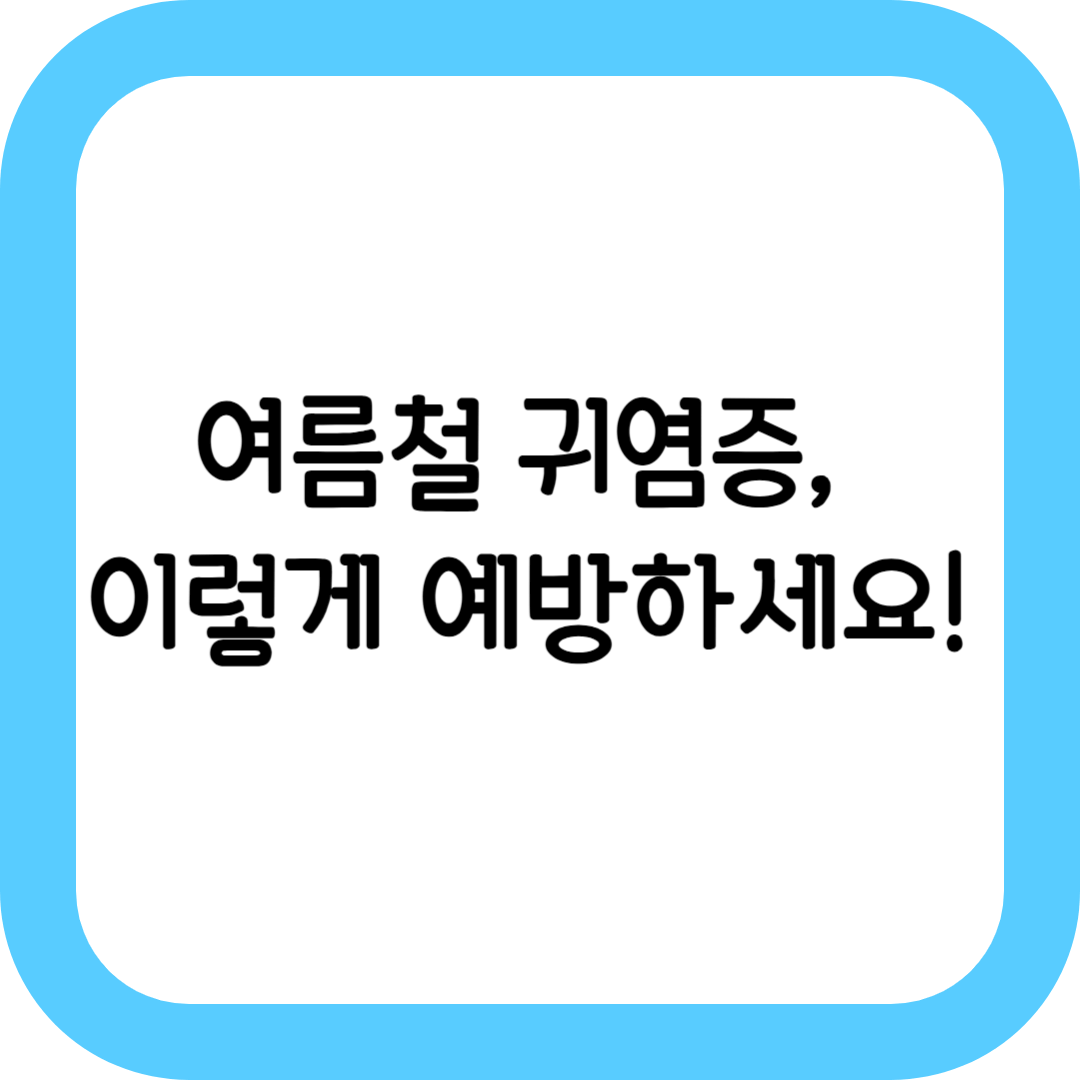 여름철 물놀이 후 귀염증, 가볍게 넘기면 안 되는 이유와 예방법