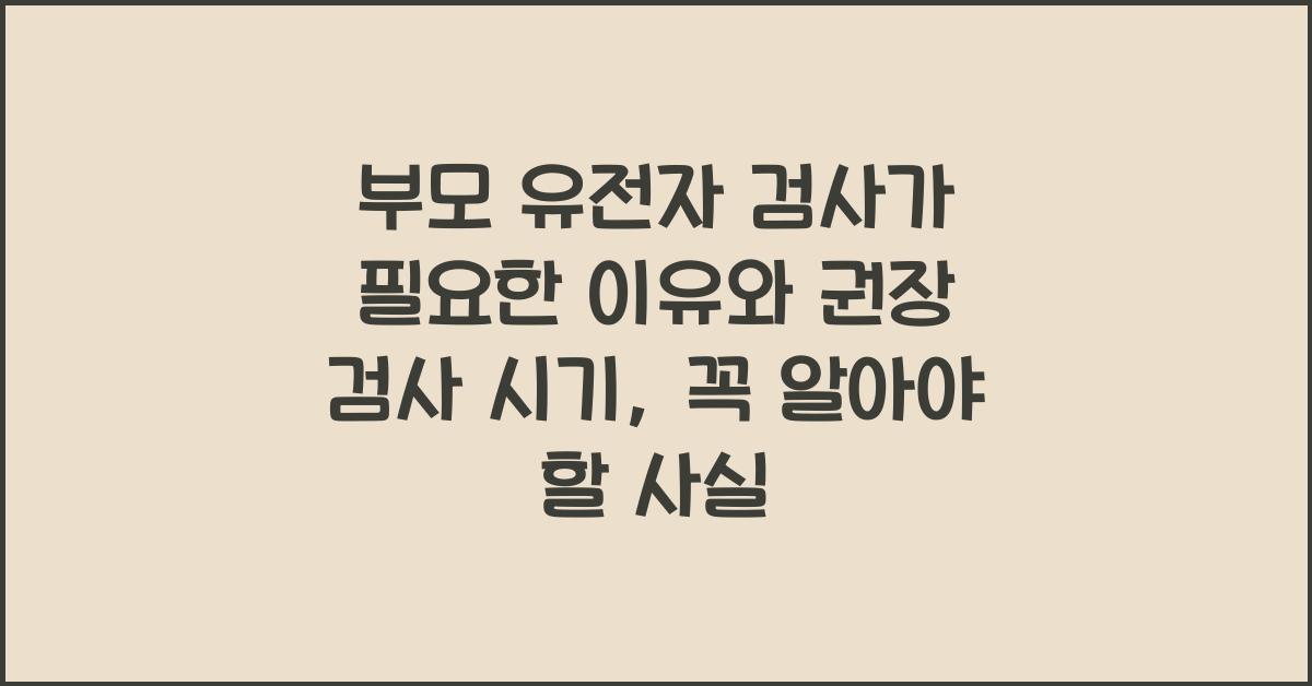 부모 유전자 검사가 필요한 이유와 권장 검사 시기