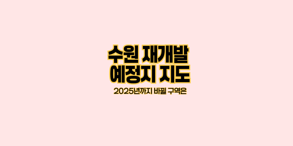 수원 재개발 예정지 지도｜2025년까지 바뀔 구역은