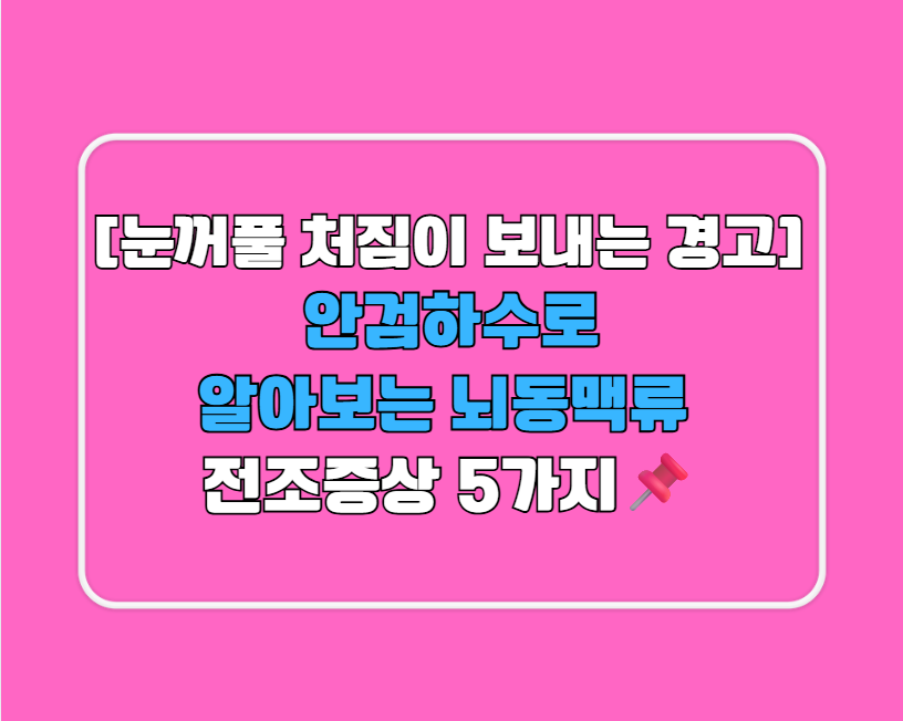 [눈꺼풀 처짐이 보내는 경고] 안검하수로 알아보는 뇌동맥류 전조증상 5가지