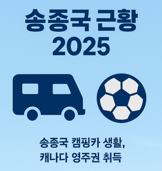 송종국 근황 2025｜캠핑카 생활과 캐나다 영주권 이야기