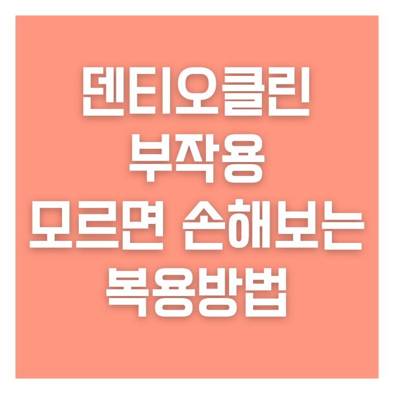 덴티오클린 부작용 모르면 손해보는 복용방법