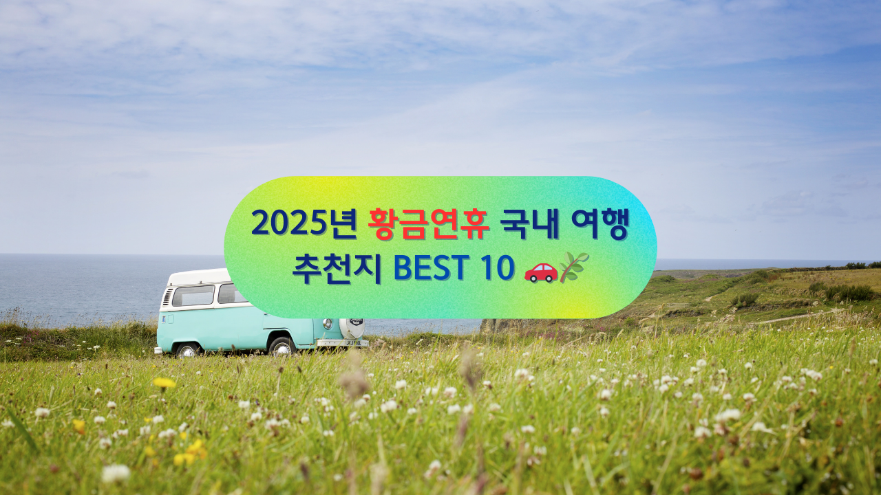 2025년 황금연휴 국내 여행 추천지 BEST 10 🚗🌿