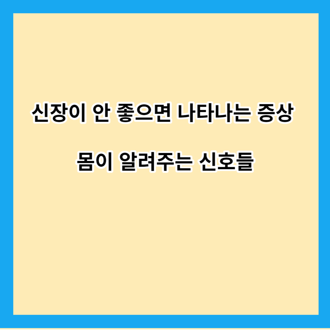 신장이 안 좋으면 나타나는 증상 몸이 알려주는 신호들
