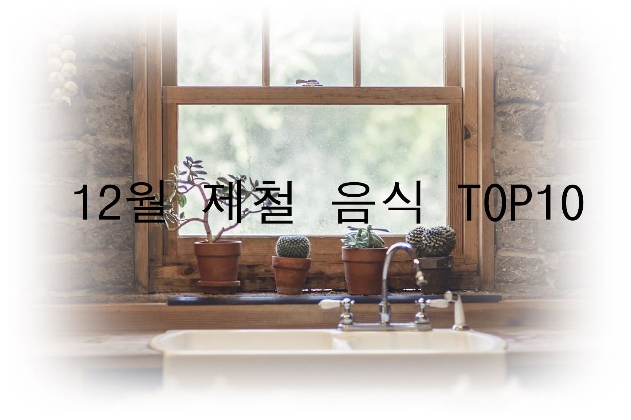 12월에 먹으면 좋은 제철 음식 TOP 10 (제철 과일, 제철 채소, 제철 수산물)