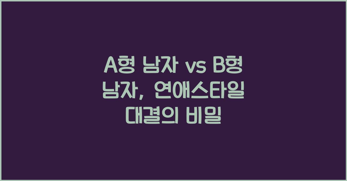 A형 남자 vs B형 남자, 연애스타일 차이