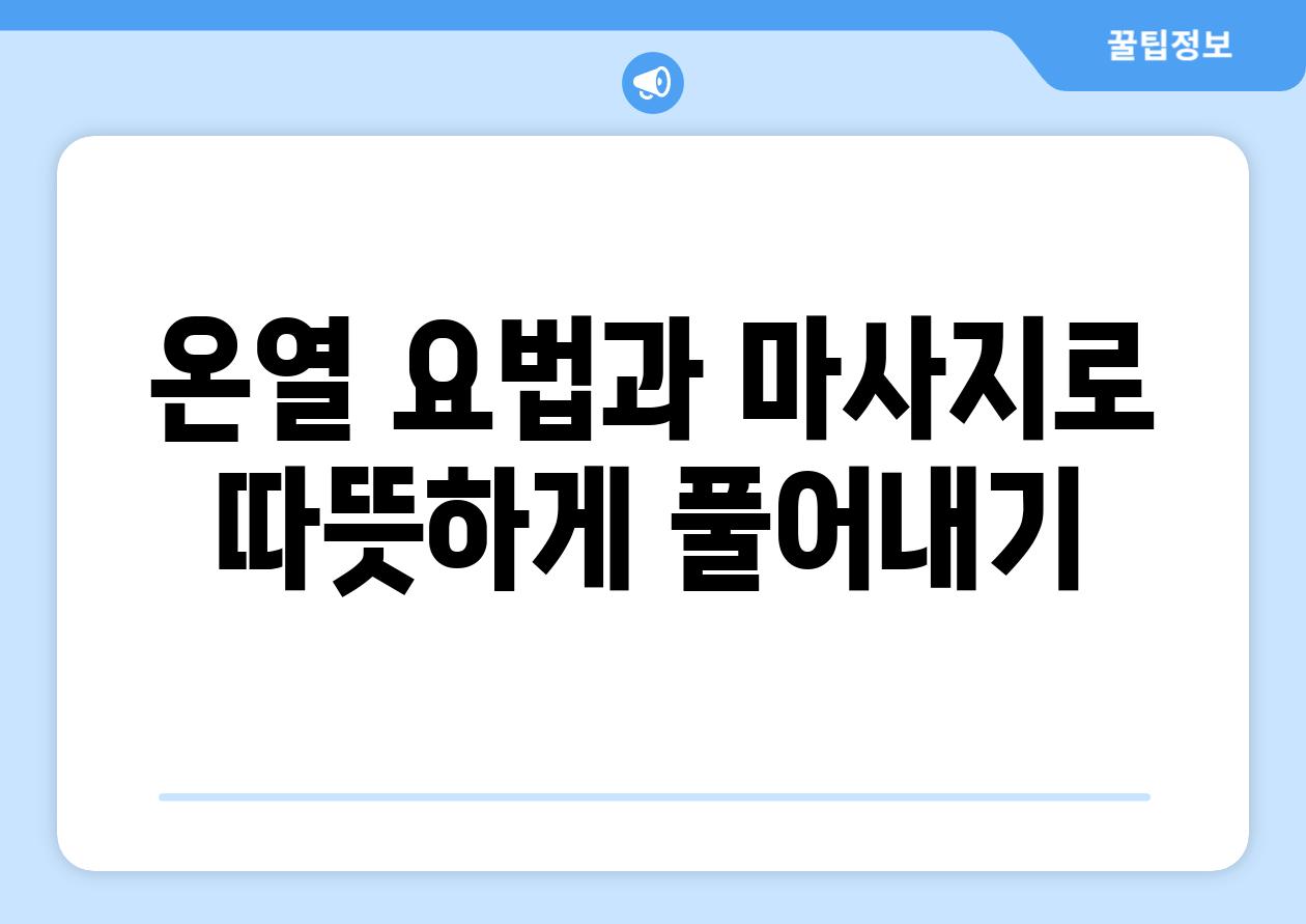 온열 요법과 마사지로 따뜻하게 풀어내기