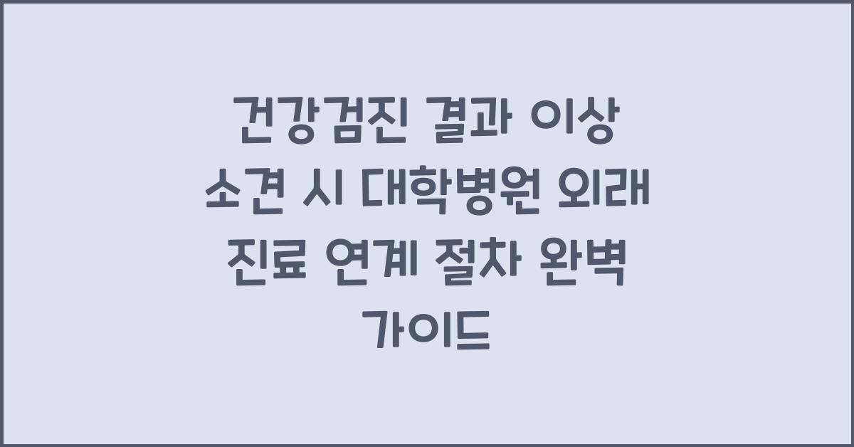 건강검진 결과 이상 소견 시 대학병원 외래 진료 연계 절차