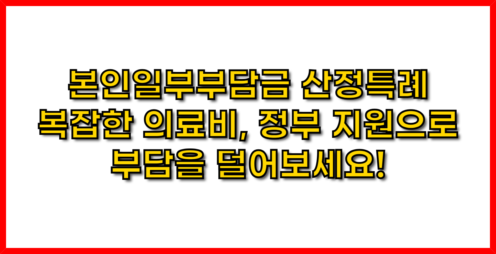 본인일부부담금 산정특례- 복잡한 의료비, 정부 지원으로 부담을 덜어보세요!