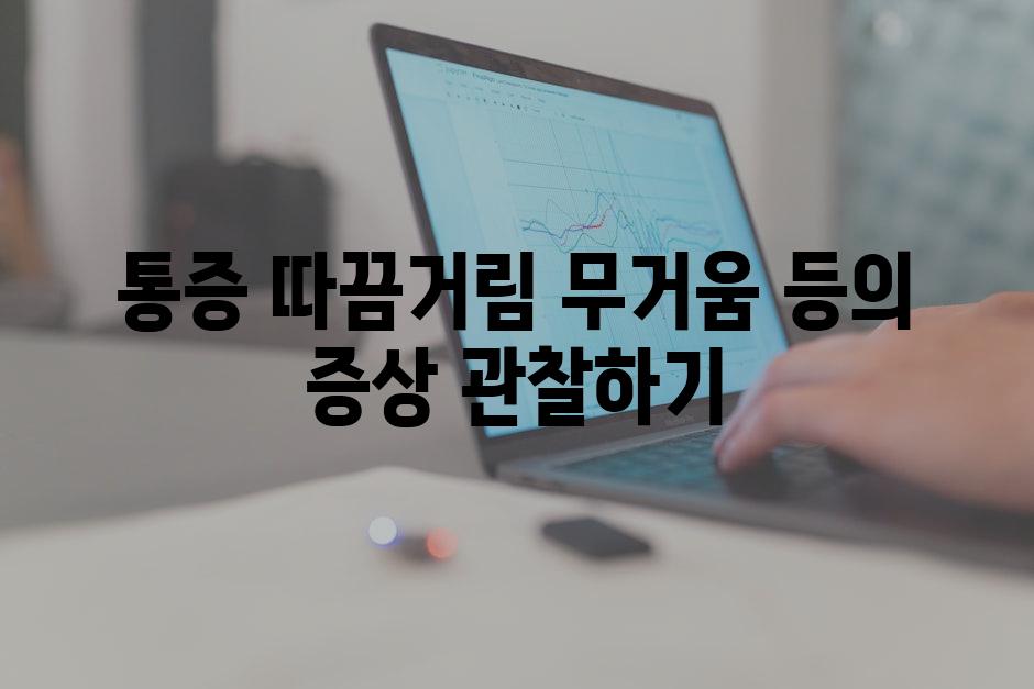 통증 따끔거림 무거움 등의 증상 관찰하기