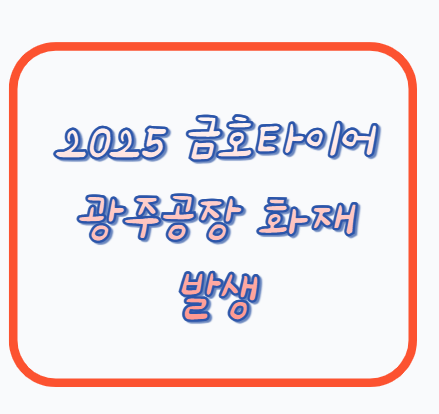 2025 금호타이어 광주공장 화재 발생…진화 지연 및 피해 상황 정리