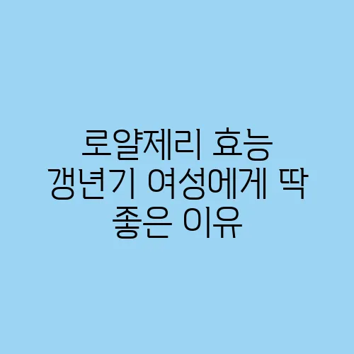 로얄제리 효능 갱년기 여성에게 딱 좋은 이유