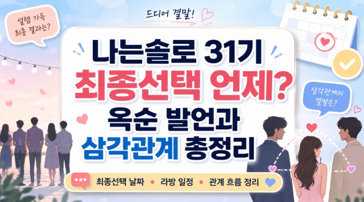 나는솔로 31기 최종선택 언제? 옥순 발언과 삼각관계 총정리