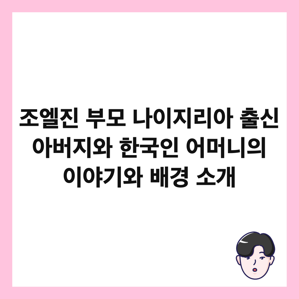 조엘진 부모 나이지리아 출신 아버지와 한국인 어머니의 이야기와 배경 소개 썸네일