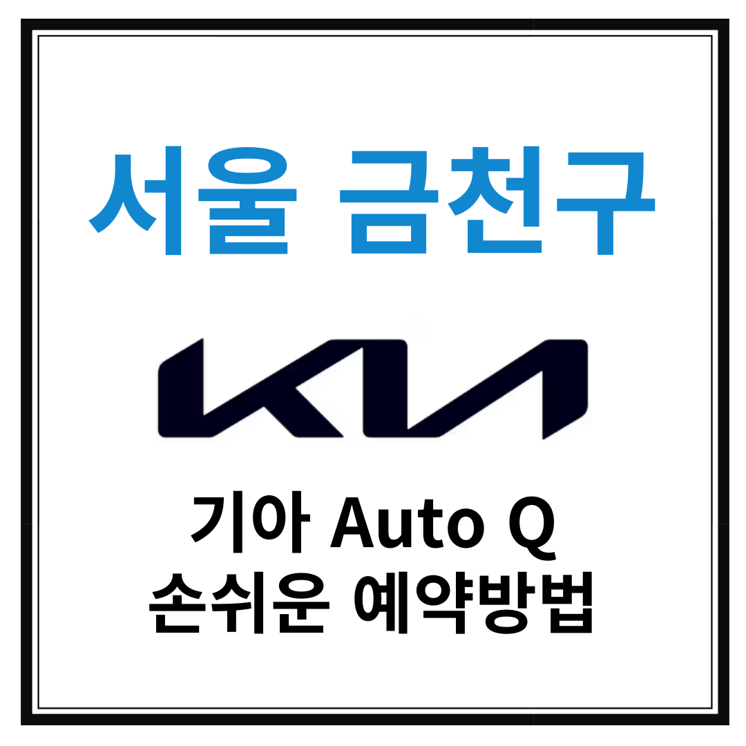 서울 금천구 기아자동차 서비스센터(Auto Q, 오토큐) 예약, 위치, 알아두면 좋은 꿀정보 안내