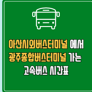 아산시외버스터미널에서 광주종합버스터미널 고속버스 시간표 요금 예매