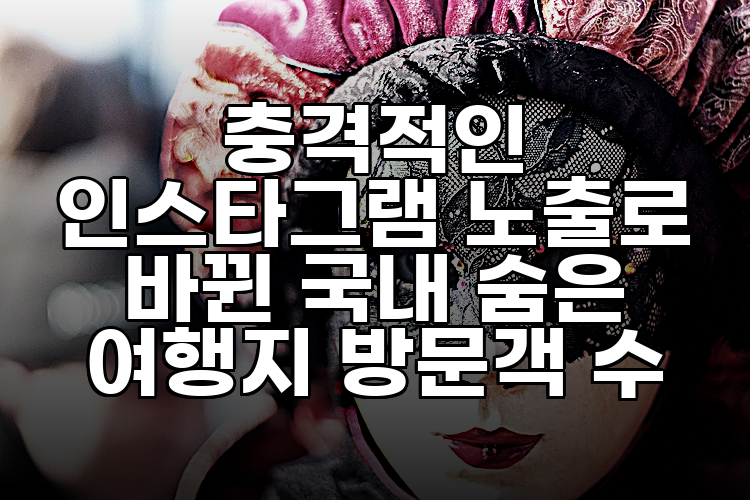 충격적인 인스타그램 노출로 바뀐 국내 숨은 여행지 방문객 수