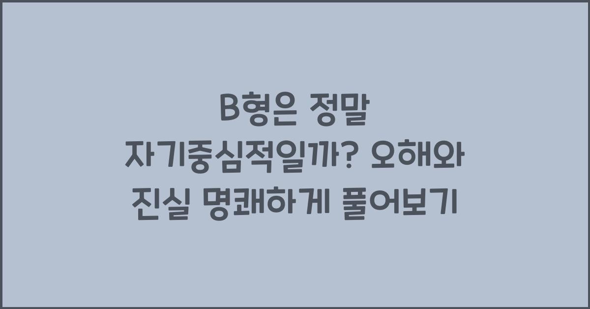 B형은 정말 자기중심적일까? 오해와 진실
