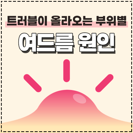 트러블이 올라오는 부위별 뾰루지 여드름 원인