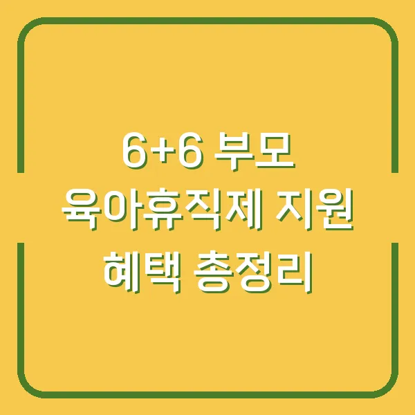 6+6 부모 육아휴직제 지원 혜택 총정리