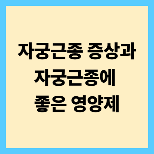 자궁근종 증상과 자궁근종에 좋은 영양제