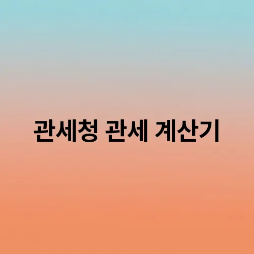 관세청 관세 계산기