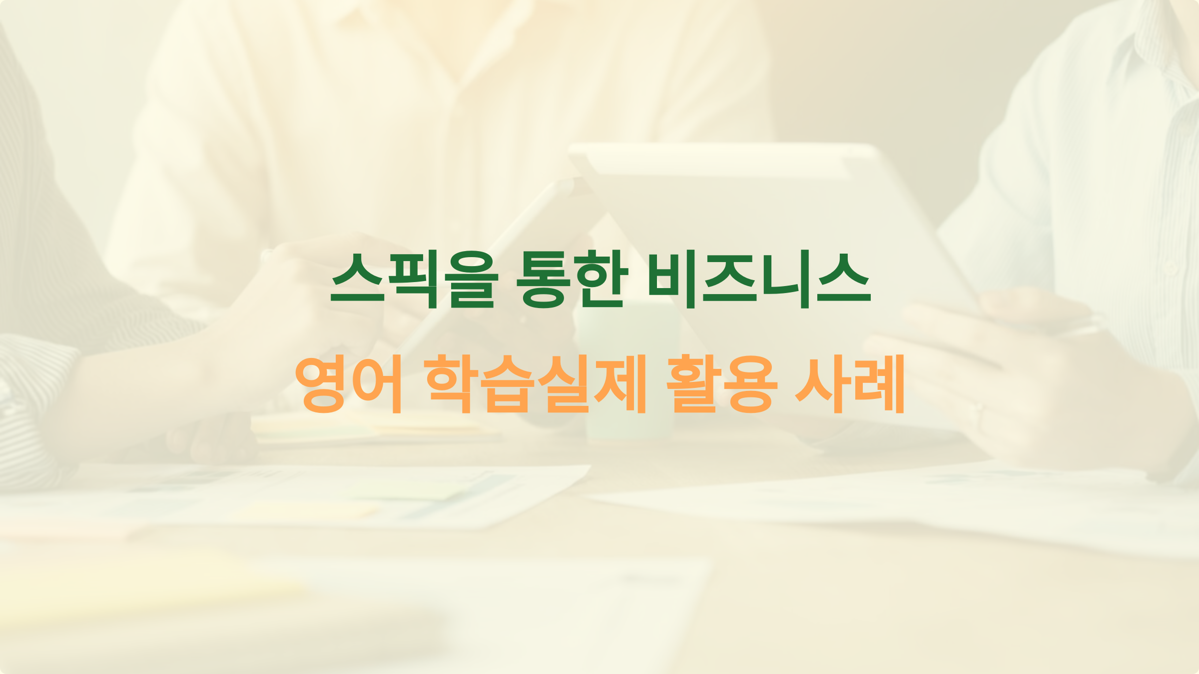 스픽에서 배우는 비즈니스 영어, 실제 활용 사례가 있나요?