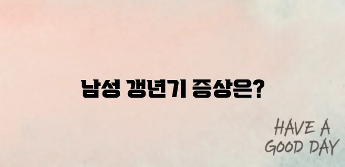 남성 갱년기 언제부터? 주요 증상과 극복 방법까지
