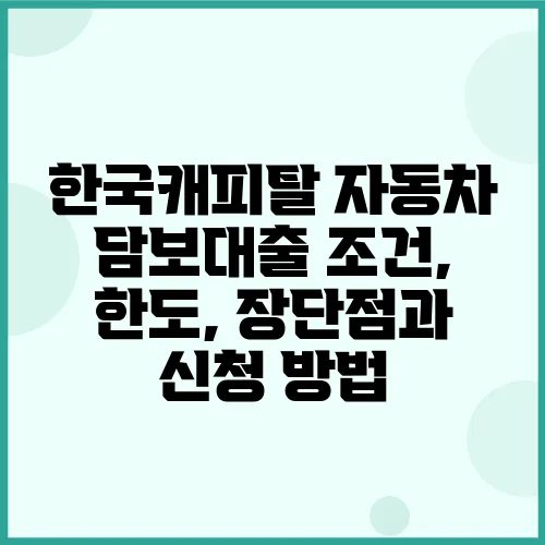 한국캐피탈 자동차 담보대출 조건, 한도, 장단점과 신청 방법
