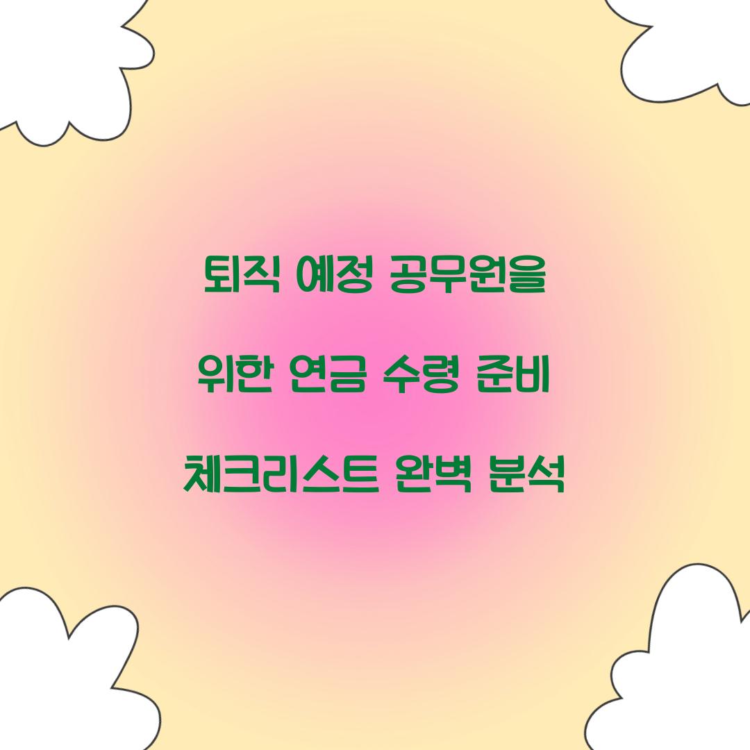 퇴직 예정 공무원을 위한 연금 수령 준비 체크리스트