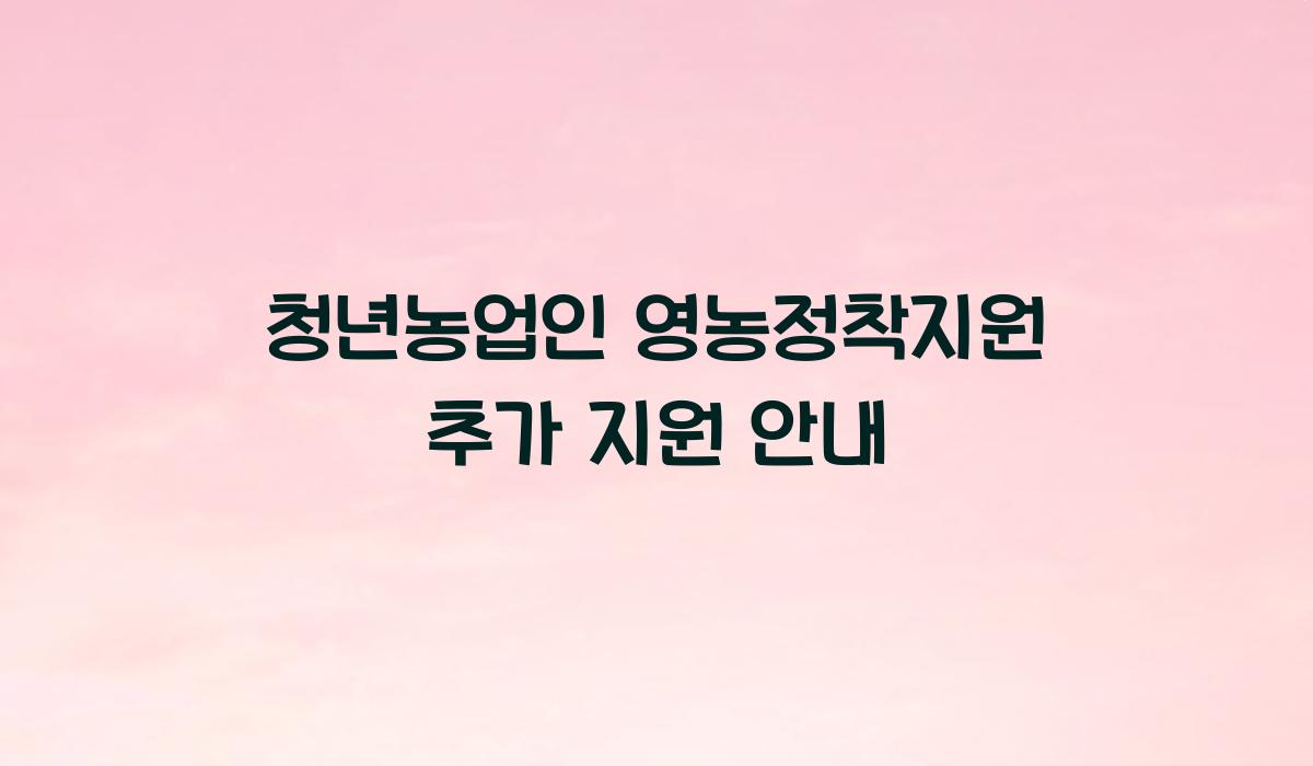 청년농업인 영농정착지원 추가 지원