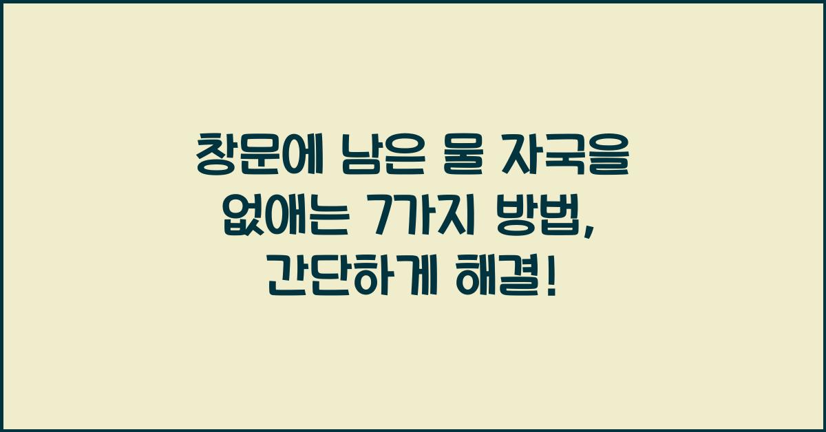창문에 남은 물 자국을 없애는 7가지 방법