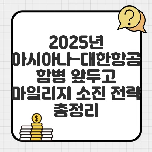 2025년 아시아나-대한항공 합병 앞두고 마일리지 소진 전략 총정리