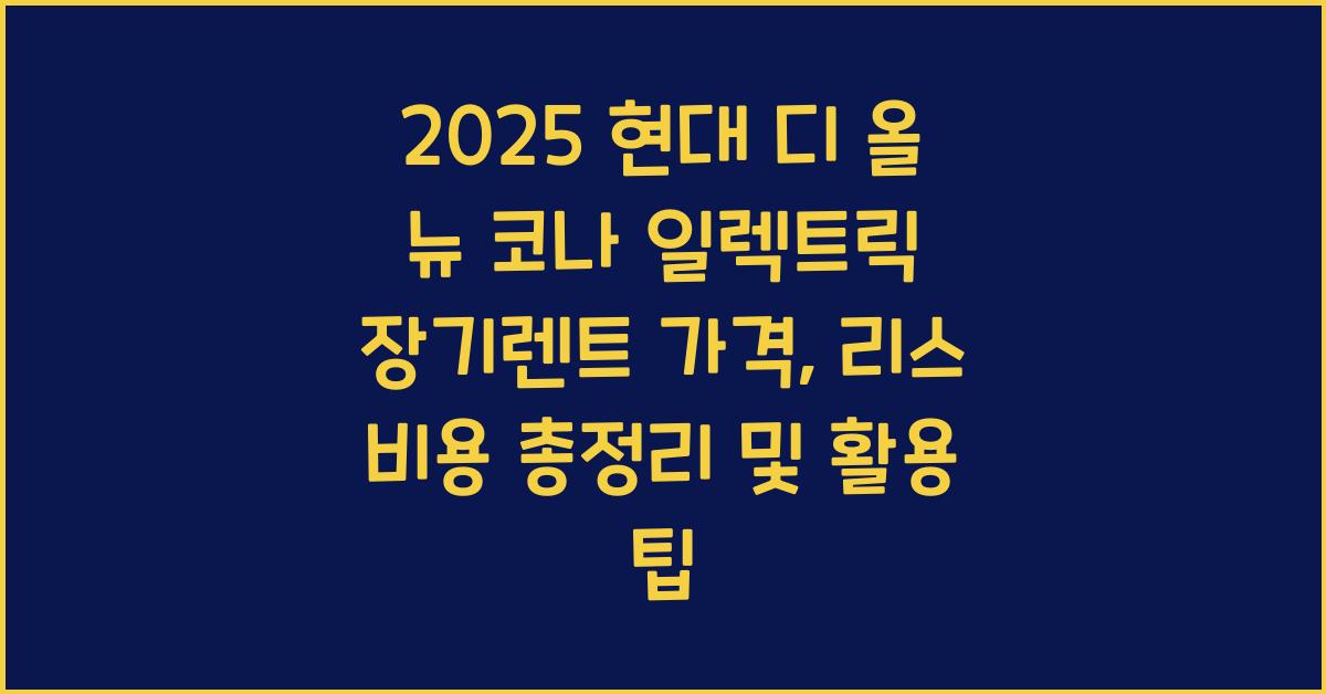 2025 현대 디 올 뉴 코나 일렉트릭 장기렌트 가격, 리스 비용 총정리