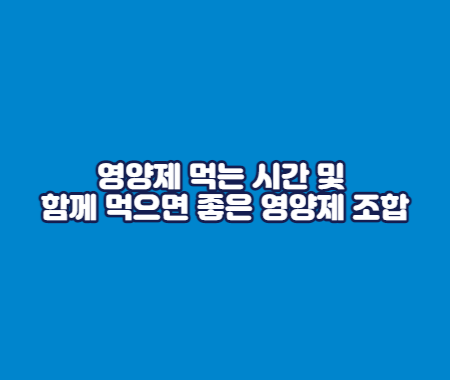 영양제 먹는 시간 및 함께 먹으면 좋은 영양제 조합