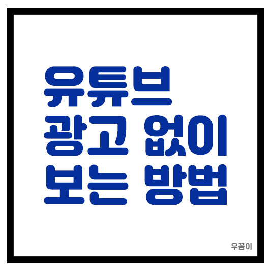 2025년 유튜브 youtube 광고 없이 무료로 보는 쉬운 방법