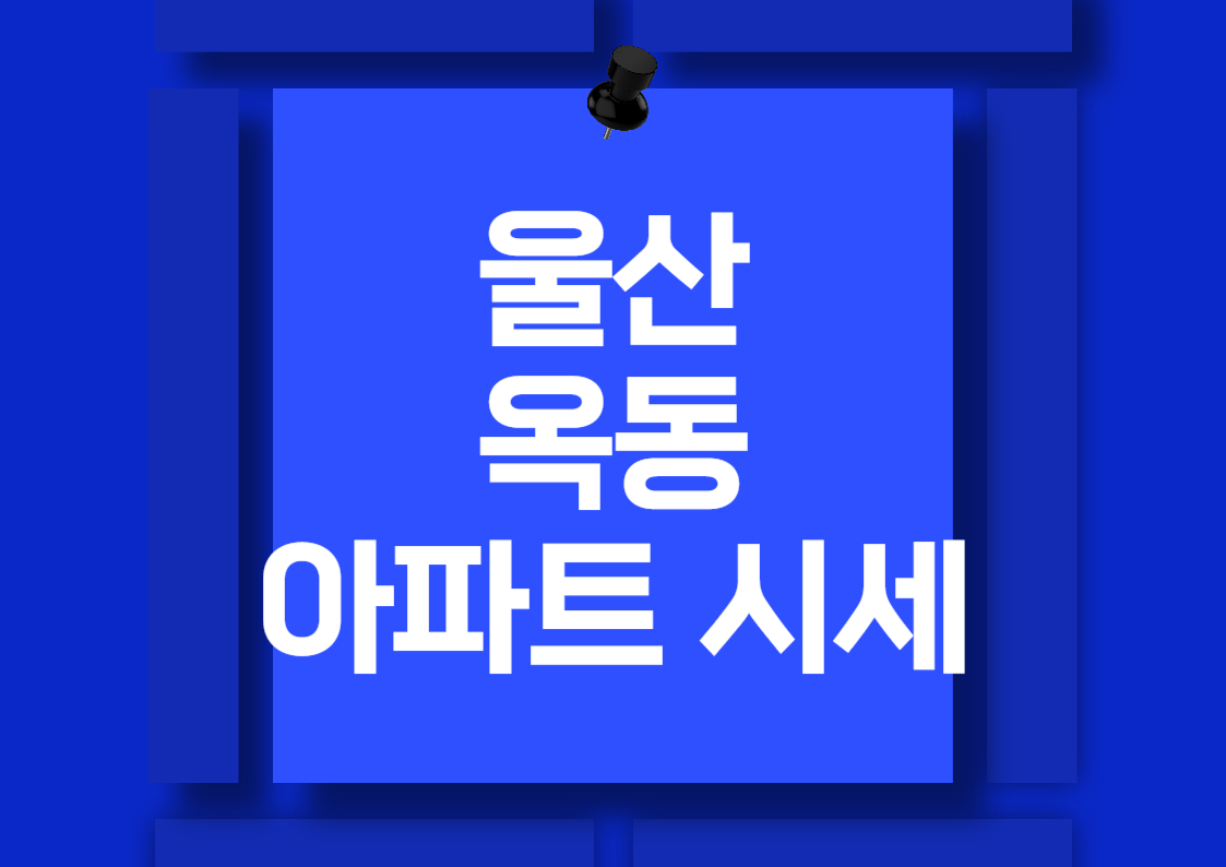 울산 옥동 아파트 매매 시세 분석 전망