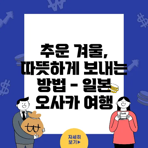 추운 겨울, 따뜻하게 보내는 방법 - 일본 오사카 여행
