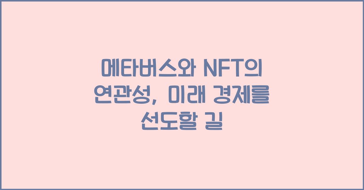메타버스와 NFT의 연관성: 미래 경제의 중심으로