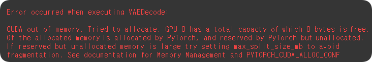 Error occurred when executing VAEDecode:
CUDA out of memory. Tried to allocate. GPU 0 has a total capacity of which 0 bytes is free.
Of the allocated memory is allocated by PyTorch, and reserved by PyTorch but unallocated.
If reserved but unallocated memory is large try setting max_split_size_mb to avoid
fragmentation. See documentation for Memory Management and PYTORCH_CUDA_ALLOC_CONF