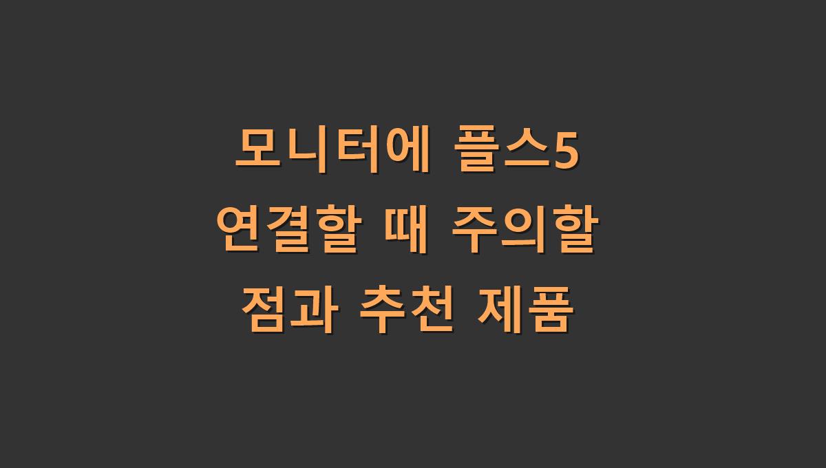모니터에 플스5 연결할 때 주의할 점과 추천 제품