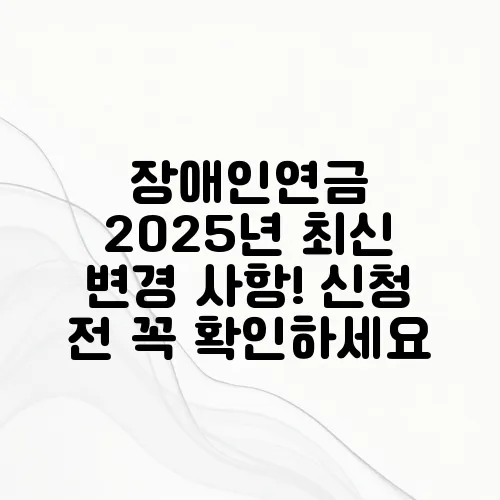장애인연금 2025년 최신 변경 사항! 신청 전 꼭 확인하세요