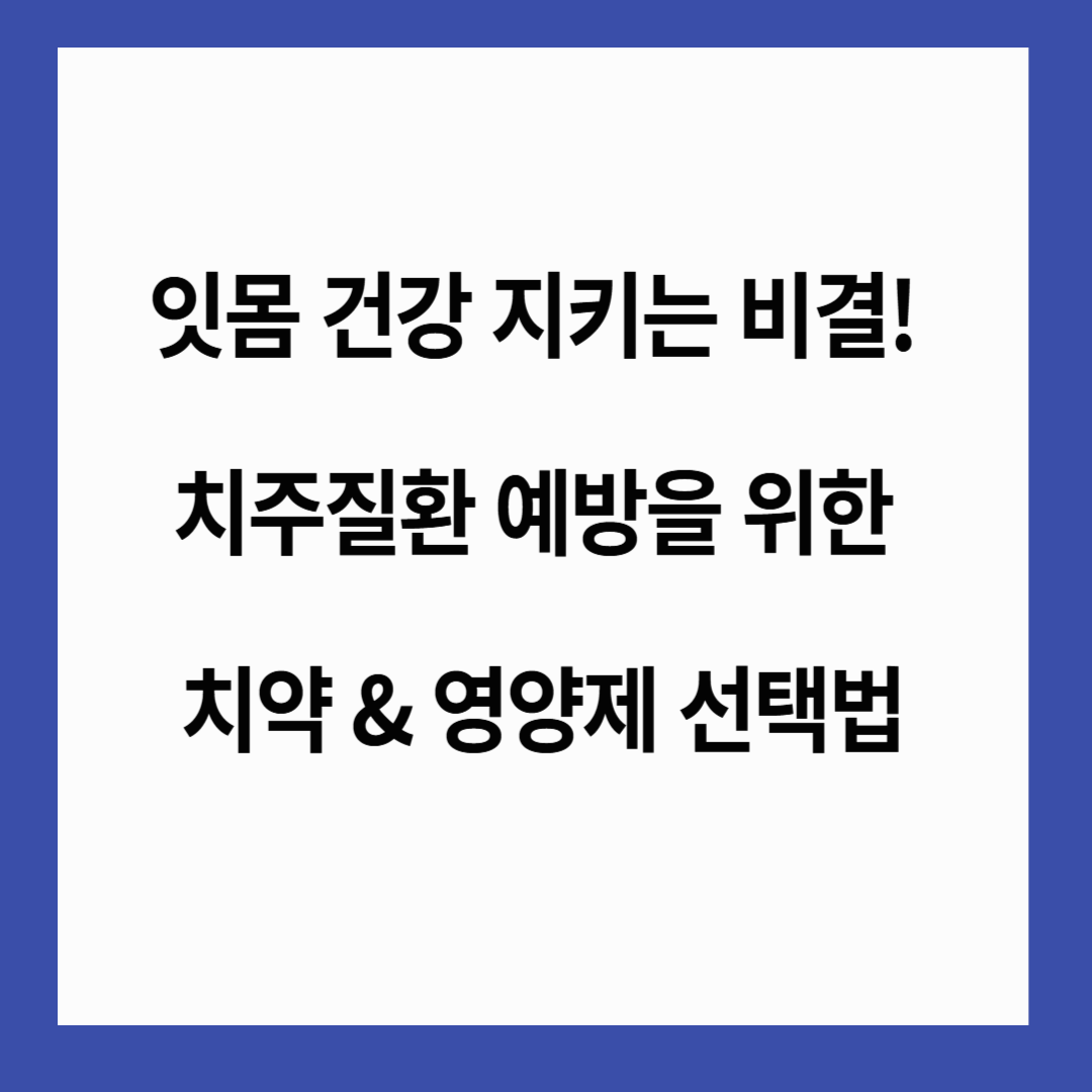 🦷 잇몸 건강 지키는 비결! 치주질환 예방을 위한 치약 & 영양제 선택법