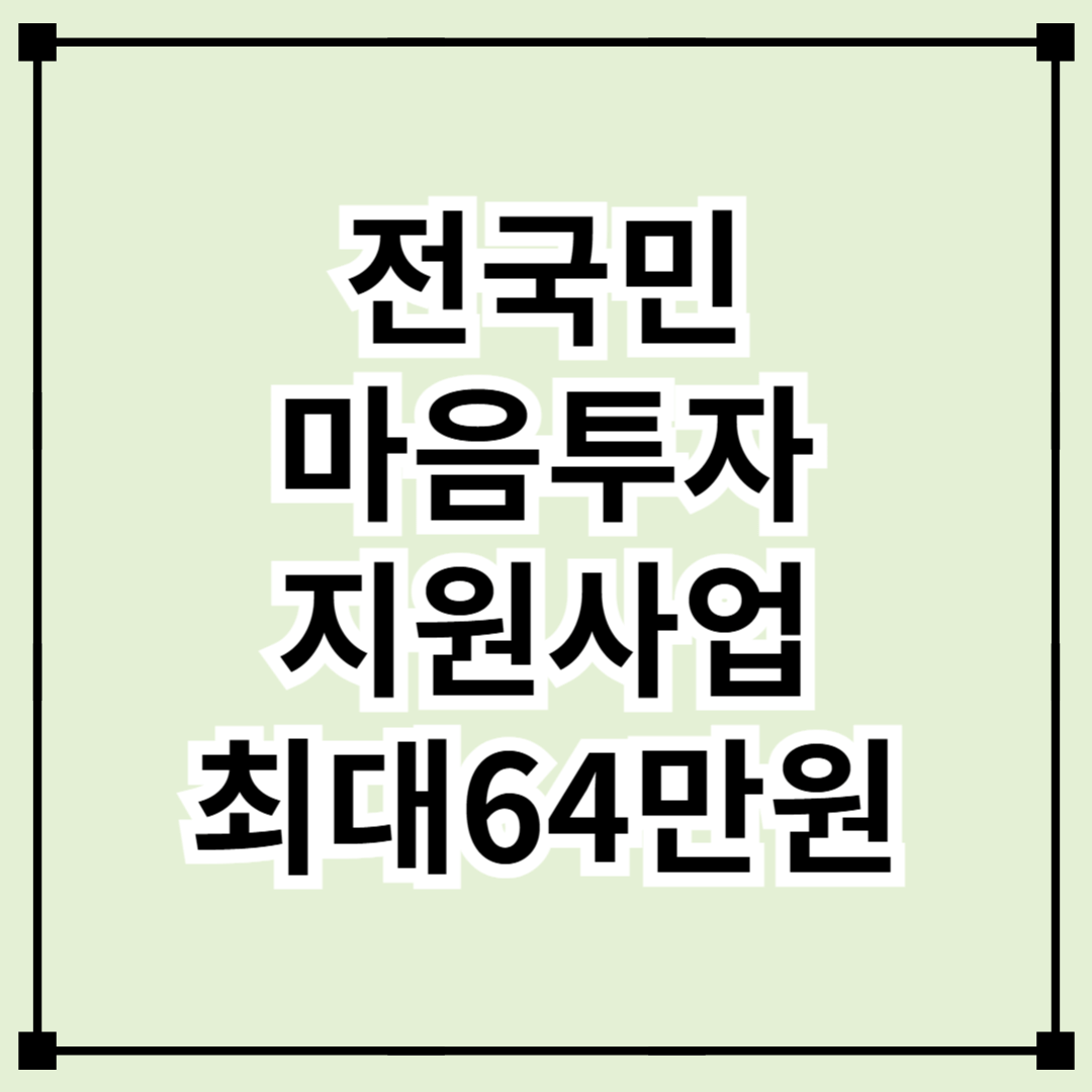2025 전국민 마음투자 지원사업 신청 총정리(최대 64만원 혜택)