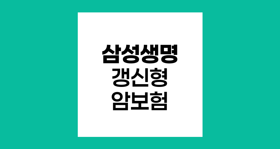 삼성생명 갱신형 암보험, 특장점과 보장내용 분석