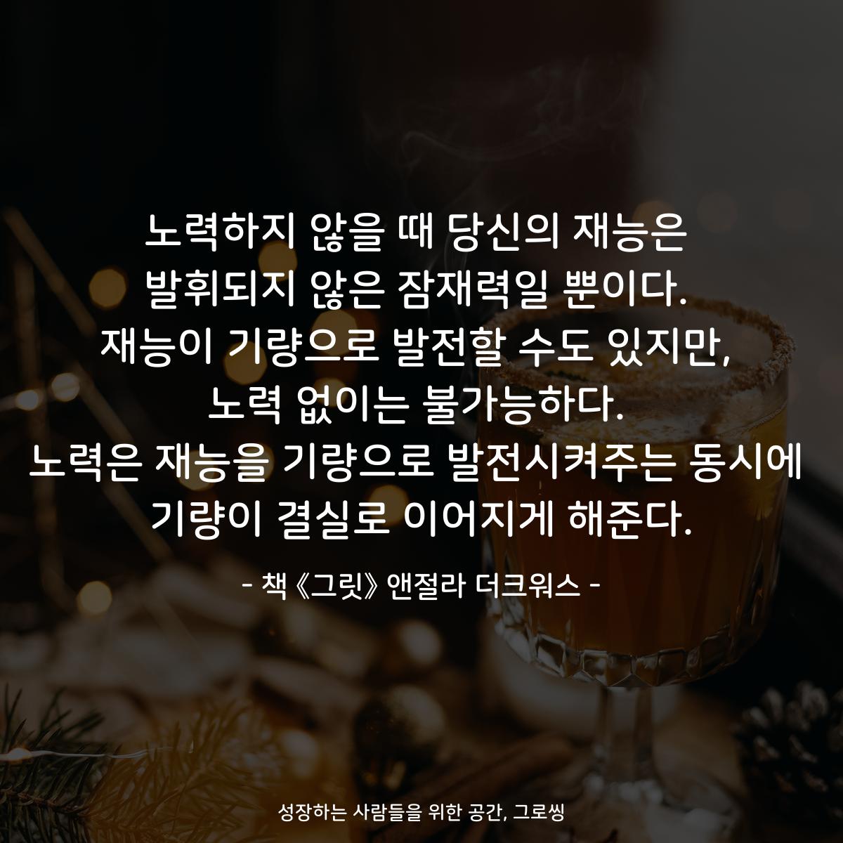 노력하지 않을 때 당신의 재능은
발휘되지 않은 잠재력일 뿐이다.
재능이 기량으로 발전할 수도 있지만,
노력 없이는 불가능하다.
노력은 재능을 기량으로 발전시켜주는 동시에
기량이 결실로 이어지게 해준다.