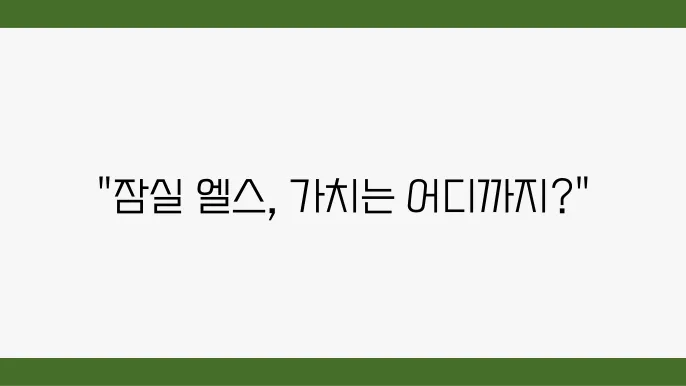 [부동산 시장 전망] 잠실 엘스, 잠실권역에서의 아파트 부동산 가치 상승 요인 분석