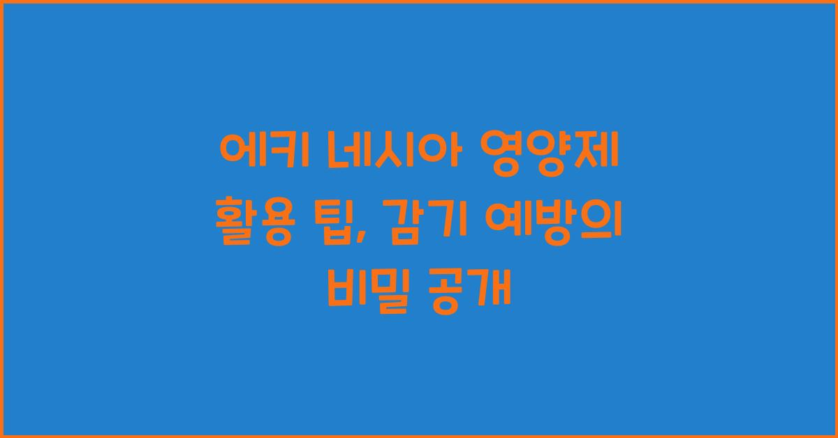 에키 네시아 영양제 활용 팁, 감기 예방의 강력한 동맹 만들기!  